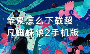 苹果怎么下载超凡蜘蛛侠2手机版