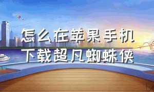 怎么在苹果手机下载超凡蜘蛛侠（苹果手机如何下载超凡蜘蛛侠免费）