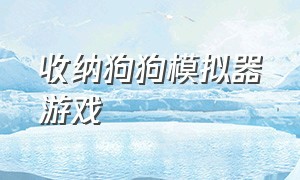 收纳狗狗模拟器游戏（收纳狗狗模拟器小游戏）