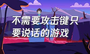 不需要攻击键只要说话的游戏