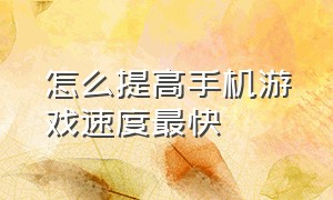 怎么提高手机游戏速度最快（用什么软件提高手机游戏的流畅度）