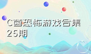 C菌恐怖游戏合集25期（恐怖游戏视频高能合集）