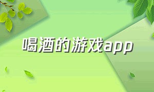 喝酒的游戏app（喝酒的游戏叫什么）