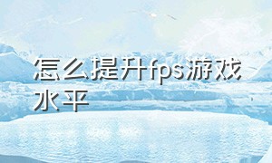 怎么提升fps游戏水平