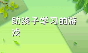 助孩子学习的游戏（可以促进孩子学习兴趣的游戏）