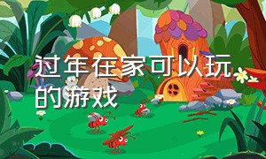 过年在家可以玩的游戏