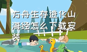 方舟生存进化山海经怎么下载安装