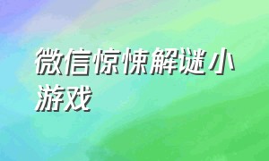 微信惊悚解谜小游戏（微信恐怖解谜双人游戏）