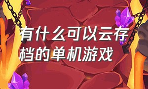 有什么可以云存档的单机游戏（单机可存档电脑游戏有哪些）