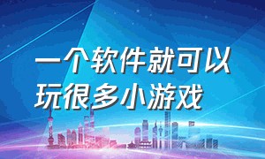 一个软件就可以玩很多小游戏