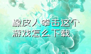 橡皮人拳击这个游戏怎么下载