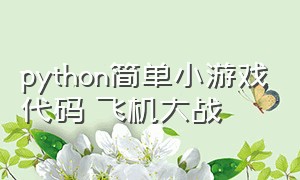 python简单小游戏代码 飞机大战（python开发小游戏飞机大战）