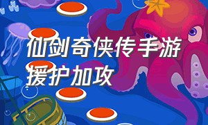 仙剑奇侠传手游援护加攻（仙剑奇侠传手游平民最佳阵容）