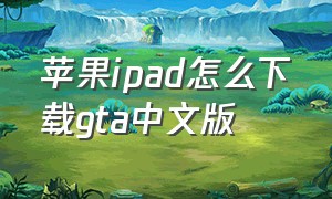 苹果ipad怎么下载gta中文版