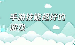 手游技能超好的游戏