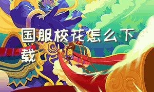 国服校花怎么下载（国服校花马赛克剧情刷不出来）