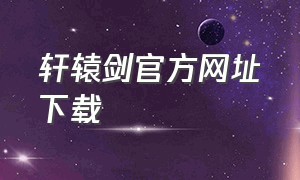 轩辕剑官方网址下载