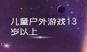 儿童户外游戏13岁以上