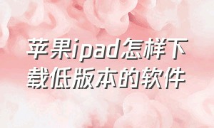 苹果ipad怎样下载低版本的软件