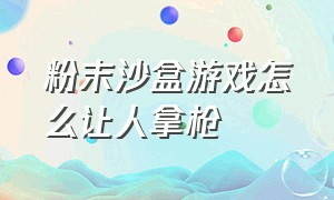 粉末沙盒游戏怎么让人拿枪