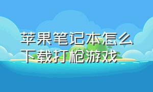 苹果笔记本怎么下载打枪游戏