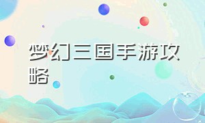 梦幻三国手游攻略（手游梦想三国攻略最新）