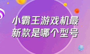 小霸王游戏机最新款是哪个型号