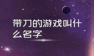 带刀的游戏叫什么名字