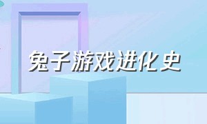 兔子游戏进化史（兔子游戏进化史攻略）