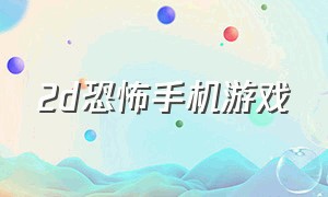 2d恐怖手机游戏（手机版2d恐怖游戏推荐）