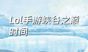 lol手游峡谷之巅时间