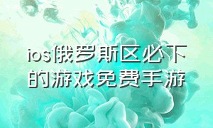 ios俄罗斯区必下的游戏免费手游