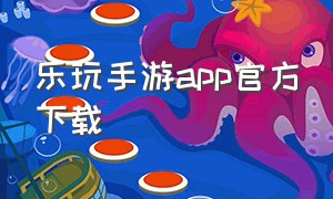 乐玩手游app官方下载（益玩手游app下载）