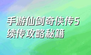 手游仙剑奇侠传5续传攻略秘籍