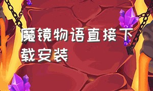 魔镜物语直接下载安装（怎么下载魔镜物语无限钻石版）