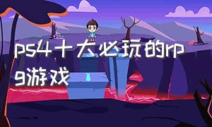 ps4十大必玩的rpg游戏（ps4必玩的十款游戏）