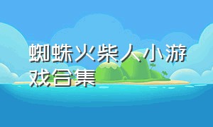 蜘蛛火柴人小游戏合集