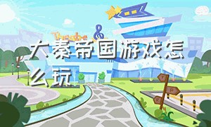 大秦帝国游戏怎么玩