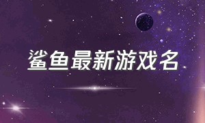 鲨鱼最新游戏名