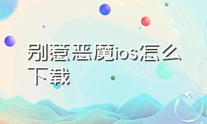 别惹恶魔ios怎么下载