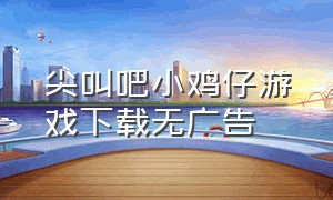 尖叫吧小鸡仔游戏下载无广告