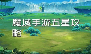 魔域手游五星攻略（魔域手游10星通关攻略）