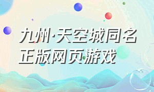 九州·天空城同名正版网页游戏（九州天空城手游兑换码）