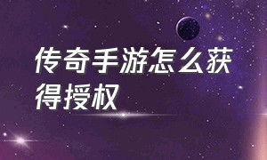 传奇手游怎么获得授权