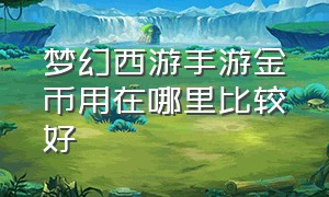 梦幻西游手游金币用在哪里比较好