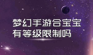 梦幻手游合宝宝有等级限制吗