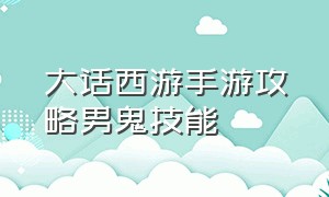 大话西游手游攻略男鬼技能（大话西游手游男鬼修正最佳方案）