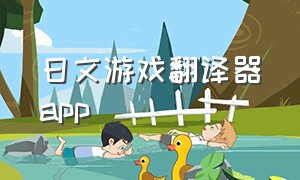日文游戏翻译器app（日文游戏翻译器手机版）