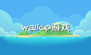 walkup游戏（onlyup游戏怎么下载）