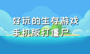 好玩的生存游戏手机版打僵尸